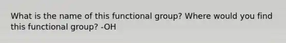 What is the name of this functional group? Where would you find this functional group? -OH