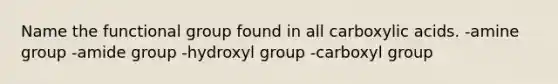 Name the functional group found in all carboxylic acids. -amine group -amide group -hydroxyl group -carboxyl group