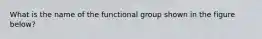 What is the name of the functional group shown in the figure below?