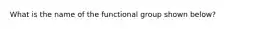 What is the name of the functional group shown below?