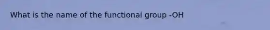 What is the name of the functional group -OH