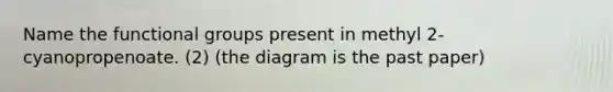 Name the functional groups present in methyl 2-cyanopropenoate. (2) (the diagram is the past paper)