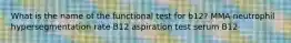 What is the name of the functional test for b12? MMA neutrophil hypersegmentation rate B12 aspiration test serum B12