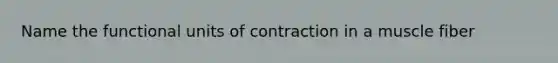 Name the functional units of contraction in a muscle fiber