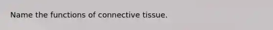 Name the functions of connective tissue.