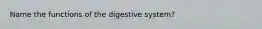 Name the functions of the digestive system?