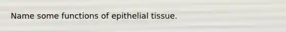 Name some functions of epithelial tissue.