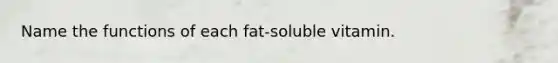 Name the functions of each fat-soluble vitamin.