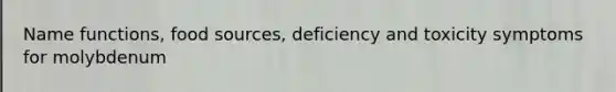 Name functions, food sources, deficiency and toxicity symptoms for molybdenum