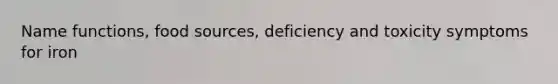 Name functions, food sources, deficiency and toxicity symptoms for iron