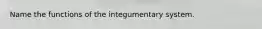 Name the functions of the integumentary system.