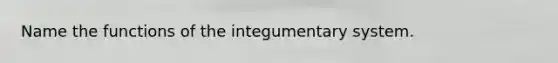 Name the functions of the integumentary system.