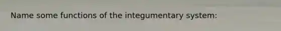 Name some functions of the integumentary system: