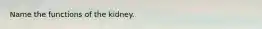 Name the functions of the kidney.