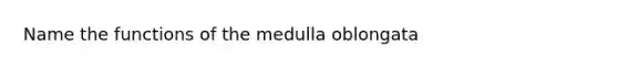 Name the functions of the medulla oblongata