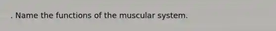 . Name the functions of the muscular system.