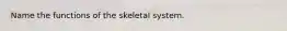 Name the functions of the skeletal system.