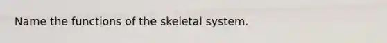 Name the functions of the skeletal system.