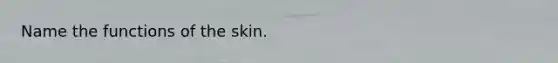 Name the functions of the skin.