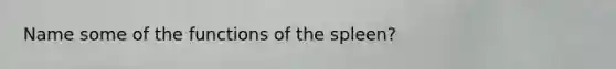 Name some of the functions of the spleen?