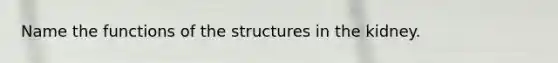 Name the functions of the structures in the kidney.