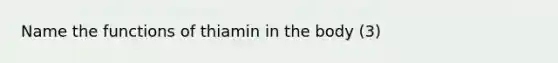 Name the functions of thiamin in the body (3)