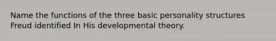 Name the functions of the three basic personality structures Freud identified In His developmental theory.