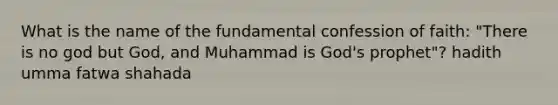 What is the name of the fundamental confession of faith: "There is no god but God, and Muhammad is God's prophet"? hadith umma fatwa shahada