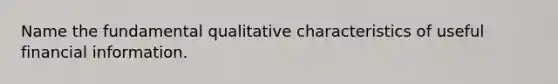 Name the fundamental qualitative characteristics of useful financial information.