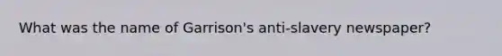 What was the name of Garrison's anti-slavery newspaper?