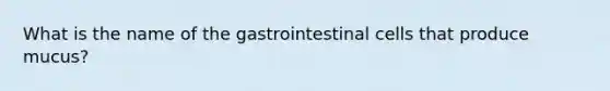 What is the name of the gastrointestinal cells that produce mucus?