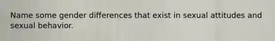 Name some gender differences that exist in sexual attitudes and sexual behavior.