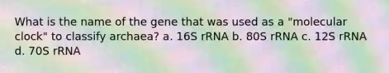 What is the name of the gene that was used as a "molecular clock" to classify archaea? a. 16S rRNA b. 80S rRNA c. 12S rRNA d. 70S rRNA