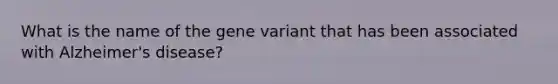 What is the name of the gene variant that has been associated with Alzheimer's disease?