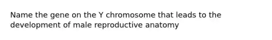 Name the gene on the Y chromosome that leads to the development of male reproductive anatomy