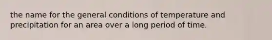 the name for the general conditions of temperature and precipitation for an area over a long period of time.