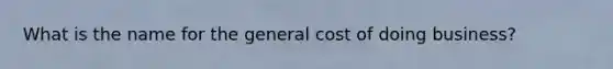 What is the name for the general cost of doing business?