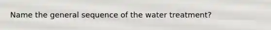 Name the general sequence of the water treatment?