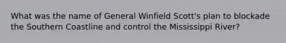 What was the name of General Winfield Scott's plan to blockade the Southern Coastline and control the Mississippi River?