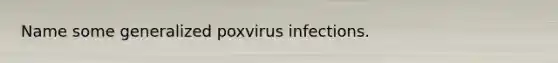 Name some generalized poxvirus infections.