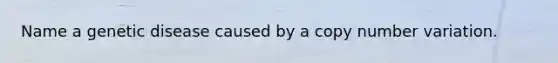 Name a genetic disease caused by a copy number variation.