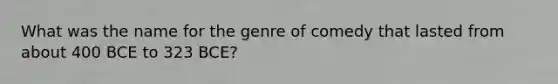 What was the name for the genre of comedy that lasted from about 400 BCE to 323 BCE?