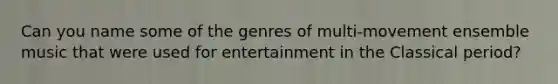 Can you name some of the genres of multi-movement ensemble music that were used for entertainment in the Classical period?