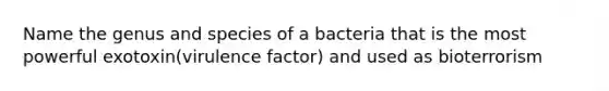 Name the genus and species of a bacteria that is the most powerful exotoxin(virulence factor) and used as bioterrorism