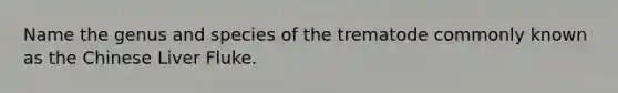 Name the genus and species of the trematode commonly known as the Chinese Liver Fluke.