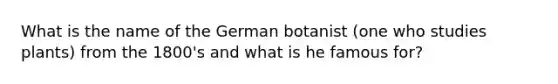 What is the name of the German botanist (one who studies plants) from the 1800's and what is he famous for?