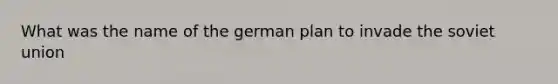 What was the name of the german plan to invade the soviet union