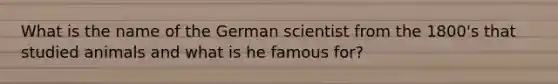 What is the name of the German scientist from the 1800's that studied animals and what is he famous for?