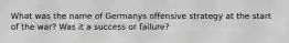 What was the name of Germanys offensive strategy at the start of the war? Was it a success or failure?