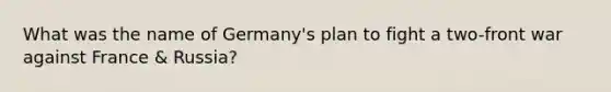 What was the name of Germany's plan to fight a two-front war against France & Russia?